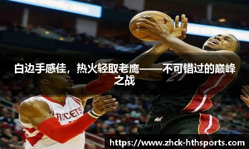 白边手感佳，热火轻取老鹰——不可错过的巅峰之战