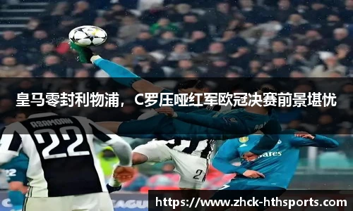 皇马零封利物浦，C罗压哑红军欧冠决赛前景堪忧