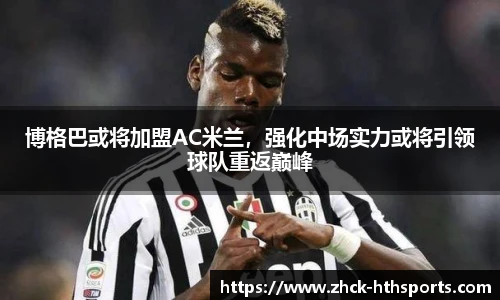 博格巴或将加盟AC米兰，强化中场实力或将引领球队重返巅峰