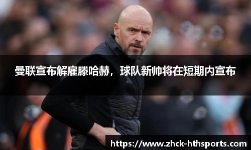 曼联宣布解雇滕哈赫，球队新帅将在短期内宣布