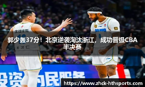 郭少轰37分！北京逆袭淘汰浙江，成功晋级CBA半决赛