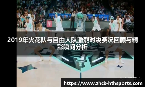 2019年火花队与自由人队激烈对决赛况回顾与精彩瞬间分析