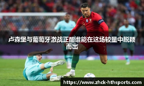 卢森堡与葡萄牙激战正酣谁能在这场较量中脱颖而出