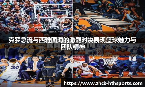 克罗急流与西雅图海的激烈对决展现篮球魅力与团队精神