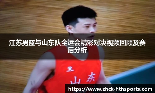 江苏男篮与山东队全运会精彩对决视频回顾及赛后分析