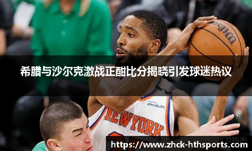 希腊与沙尔克激战正酣比分揭晓引发球迷热议