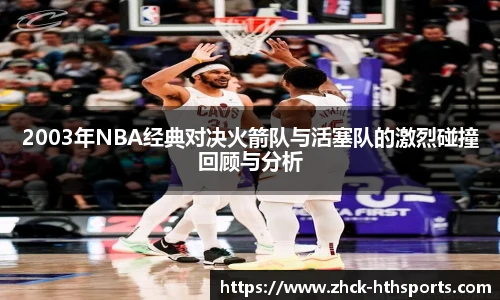 2003年NBA经典对决火箭队与活塞队的激烈碰撞回顾与分析