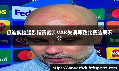 瓜迪奥拉强烈指责裁判VAR失误导致比赛结果不公