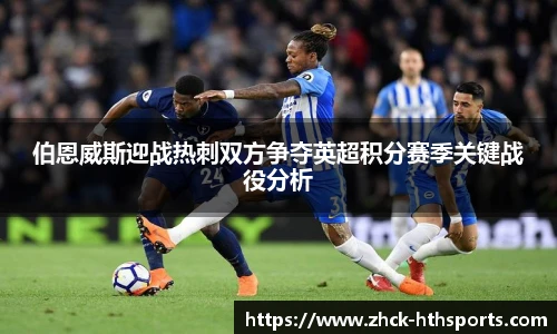 伯恩威斯迎战热刺双方争夺英超积分赛季关键战役分析