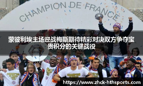 蒙彼利埃主场迎战梅斯期待精彩对决双方争夺宝贵积分的关键战役