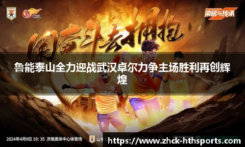 鲁能泰山全力迎战武汉卓尔力争主场胜利再创辉煌