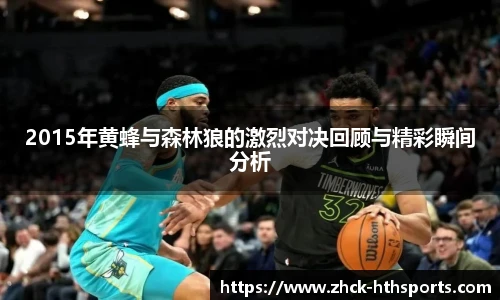 2015年黄蜂与森林狼的激烈对决回顾与精彩瞬间分析